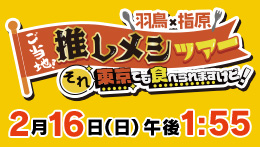 羽鳥×指原ご当地！推しメシツアー　それ東京でも食べられますけど！